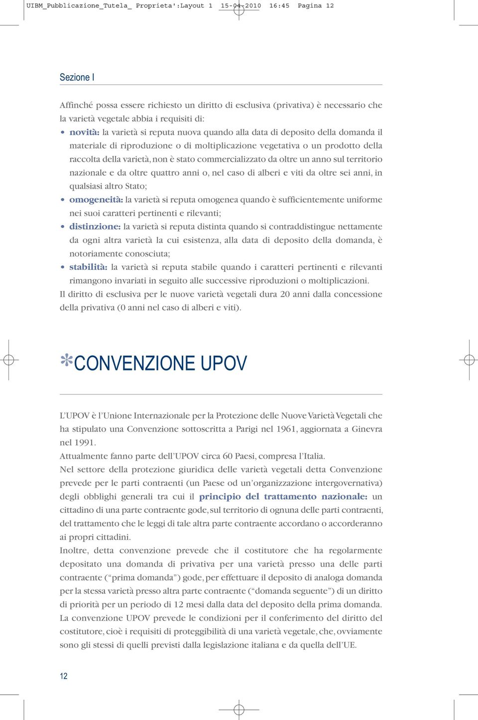 non è stato commercializzato da oltre un anno sul territorio nazionale e da oltre quattro anni o, nel caso di alberi e viti da oltre sei anni, in qualsiasi altro Stato; omogeneità: la varietà si