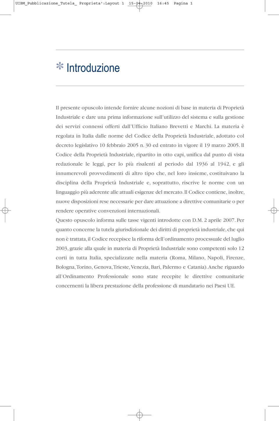 La materia è regolata in Italia dalle norme del Codice della Proprietà Industriale, adottato col decreto legislativo 10 febbraio 2005 n. 30 ed entrato in vigore il 19 marzo 2005.