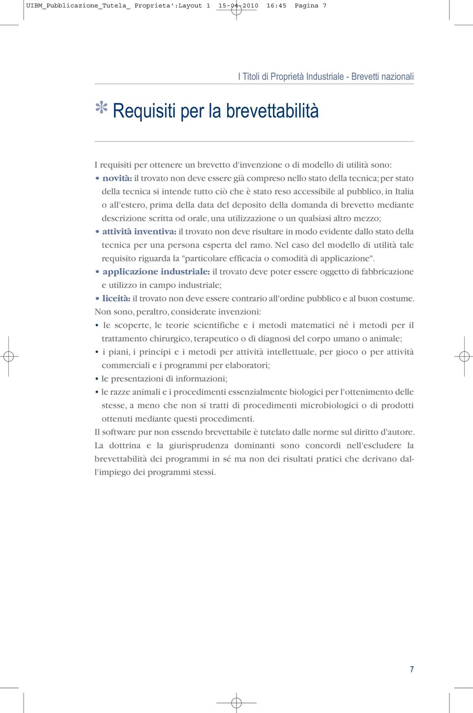 pubblico, in Italia o all'estero, prima della data del deposito della domanda di brevetto mediante descrizione scritta od orale, una utilizzazione o un qualsiasi altro mezzo; attività inventiva: il