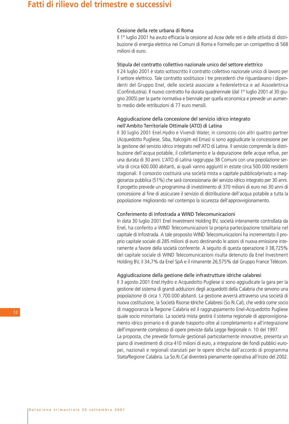 Stipula del contratto collettivo nazionale unico del settore elettrico Il 24 luglio 2001 è stato sottoscritto il contratto collettivo nazionale unico di lavoro per il settore elettrico.