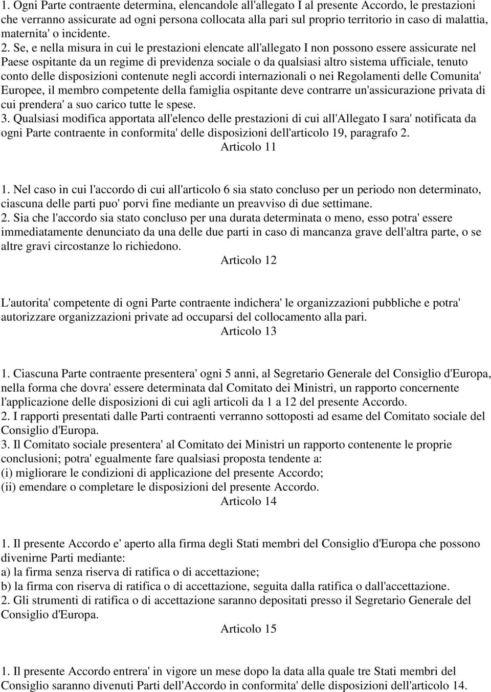 Se, e nella misura in cui le prestazioni elencate all'allegato I non possono essere assicurate nel Paese ospitante da un regime di previdenza sociale o da qualsiasi altro sistema ufficiale, tenuto