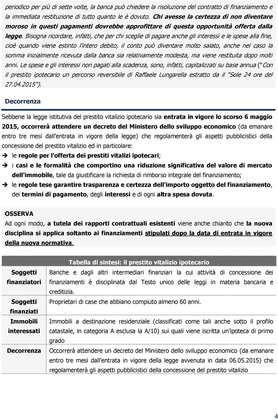 Bisogna ricordare, infatti, che per chi sceglie di pagare anche gli interessi e le spese alla fine, cioè quando viene estinto l intero debito, il conto può diventare molto salato, anche nel caso la