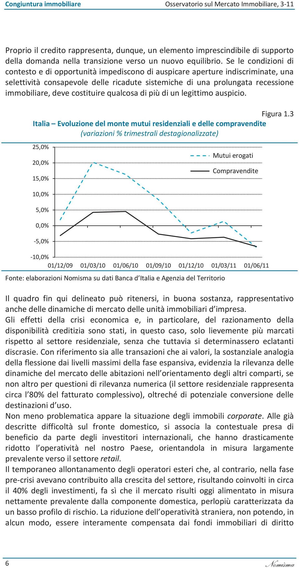 Se le condizioni di contesto e di opportunità impediscono di auspicare aperture indiscriminate, una selettività consapevole delle ricadute sistemiche di una prolungata recessione immobiliare, deve