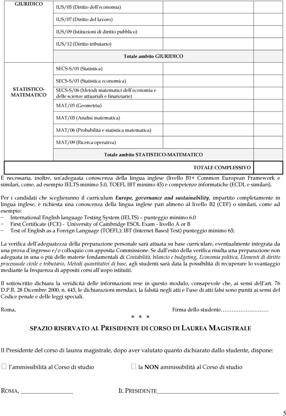 statistica matematica) MAT/09 (Ricerca operativa) È necessaria, inoltre, un adeguata conoscenza della lingua inglese (livello B1+ Common European Framework e similari, come, ad esempio IELTS minimo 5.