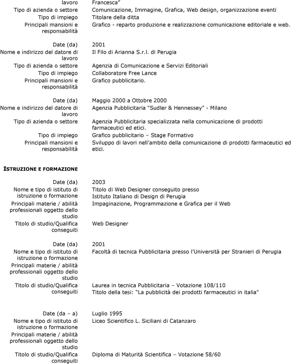 Date (da) Maggio 2000 a Ottobre 2000 Agenzia Pubblicitaria Sudler & Hennessey - Milano Agenzia Pubblicitaria specializzata nella comunicazione di prodotti farmaceutici ed etici.