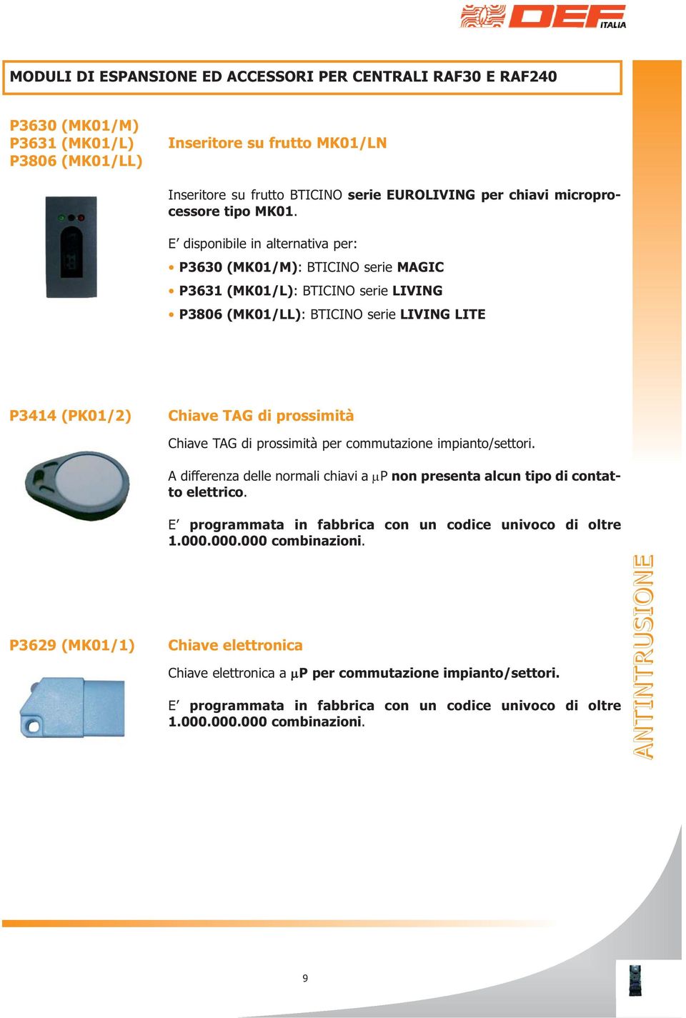 E disponibile in alternativa per: P3630 (MK01/M): BTICINO serie MAGIC P3631 (MK01/L): BTICINO serie LIVING P3806 (MK01/LL): BTICINO serie LIVING LITE P3414 (PK01/2) Chiave TAG di prossimità Chiave