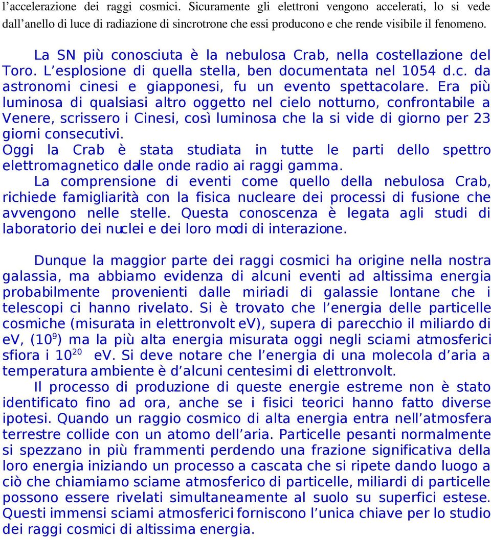 Era più luminosa di qualsiasi altro oggetto nel cielo notturno, confrontabile a Venere, scrissero i Cinesi, così luminosa che la si vide di giorno per 23 giorni consecutivi.