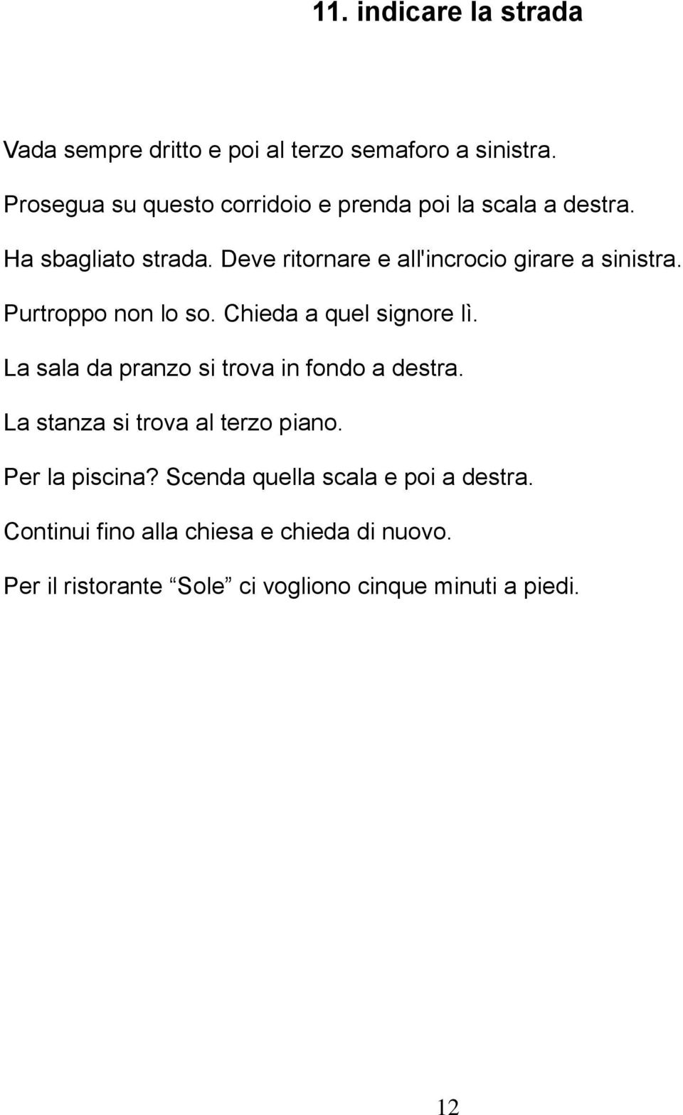 Deve ritornare e all'incrocio girare a sinistra. Purtroppo non lo so. Chieda a quel signore lì.