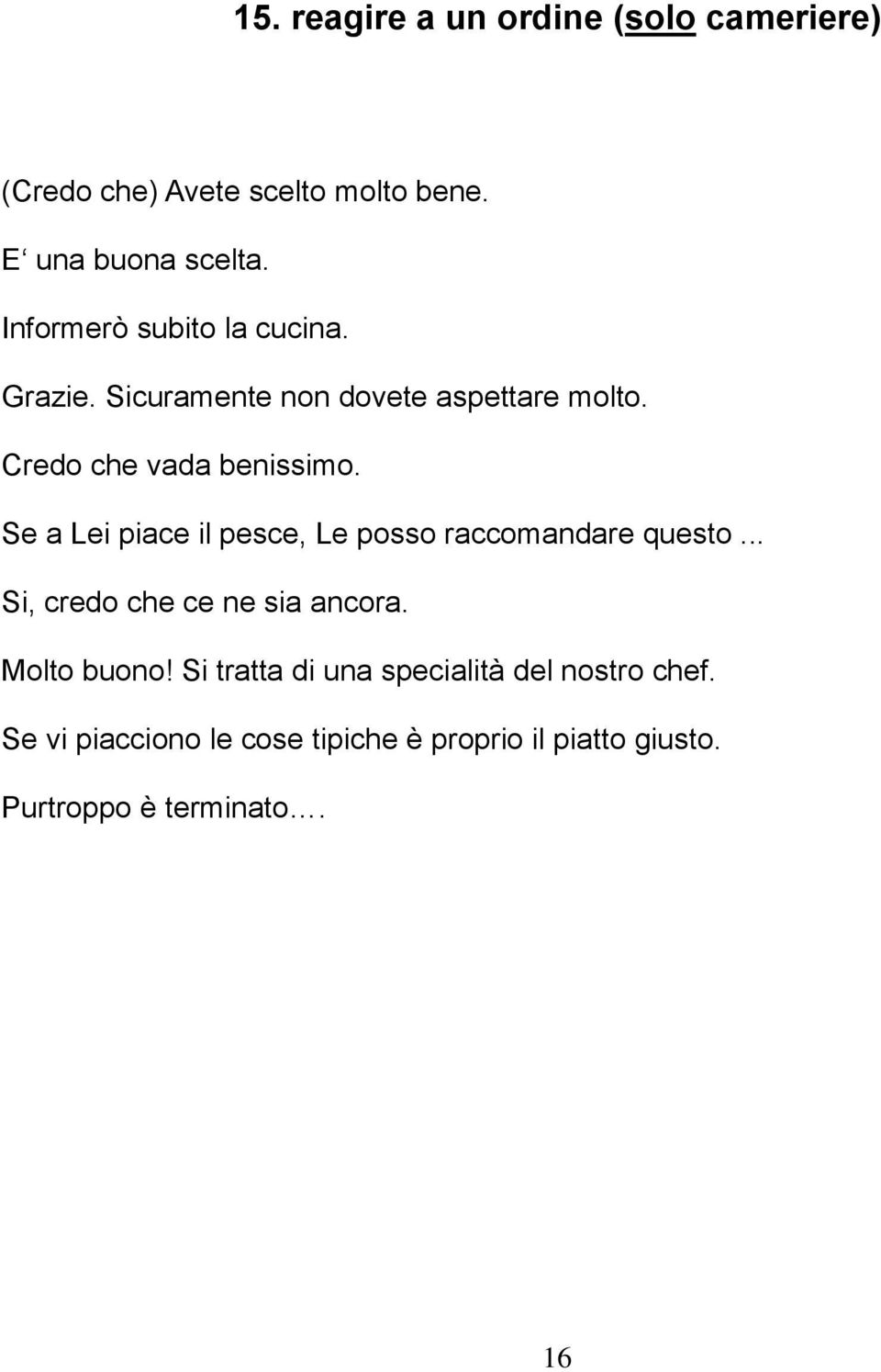 Se a Lei piace il pesce, Le posso raccomandare questo... Si, credo che ce ne sia ancora. Molto buono!