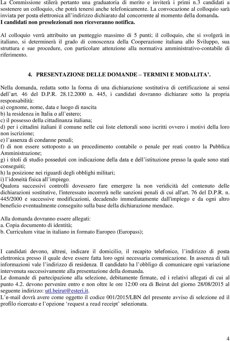 Al colloquio verrà attribuito un punteggio massimo di 5 punti; il colloquio, che si svolgerà in italiano, si determinerà il grado di conoscenza della Cooperazione italiana allo Sviluppo, sua