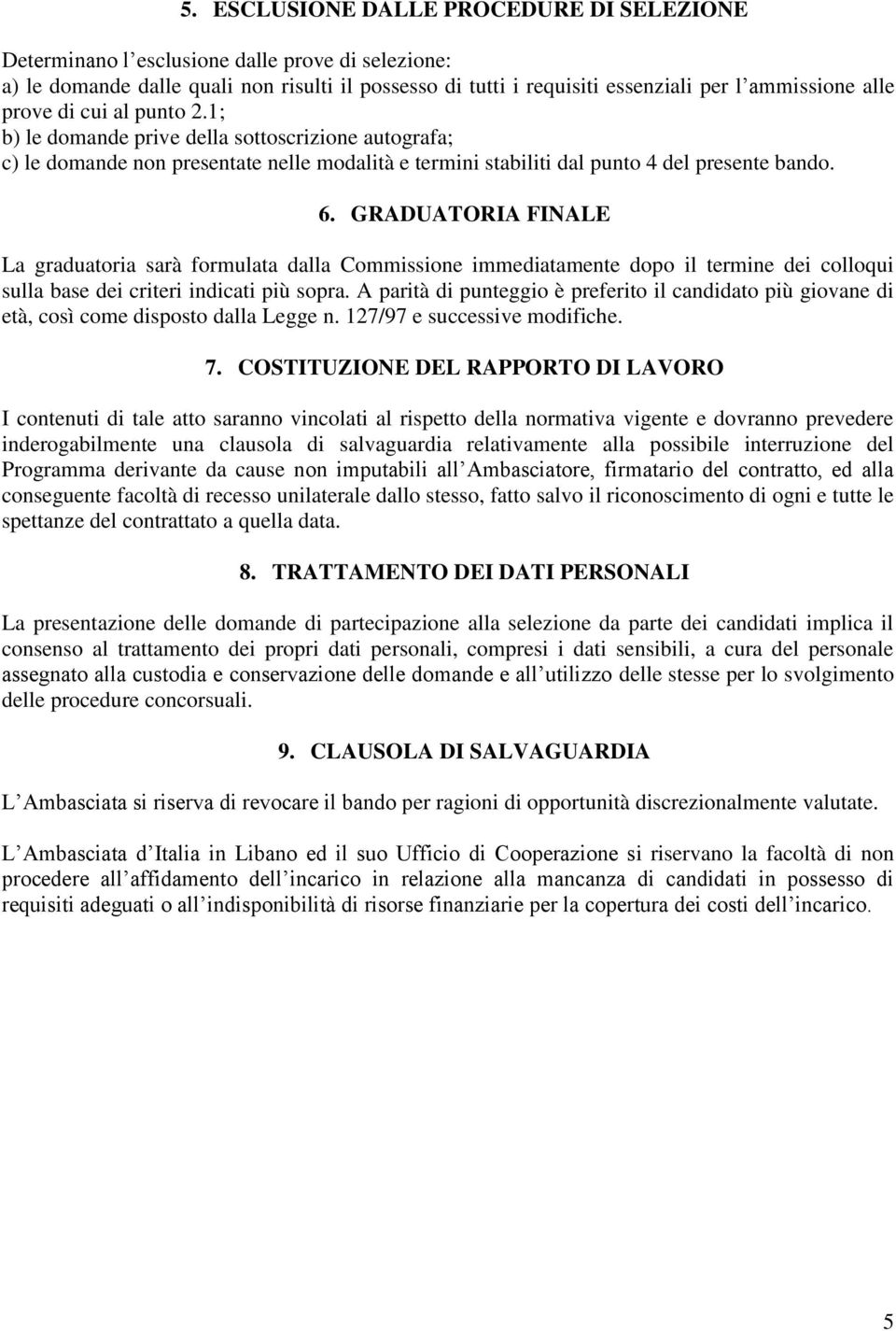 GRADUATORIA FINALE La graduatoria sarà formulata dalla Commissione immediatamente dopo il termine dei colloqui sulla base dei criteri indicati più sopra.