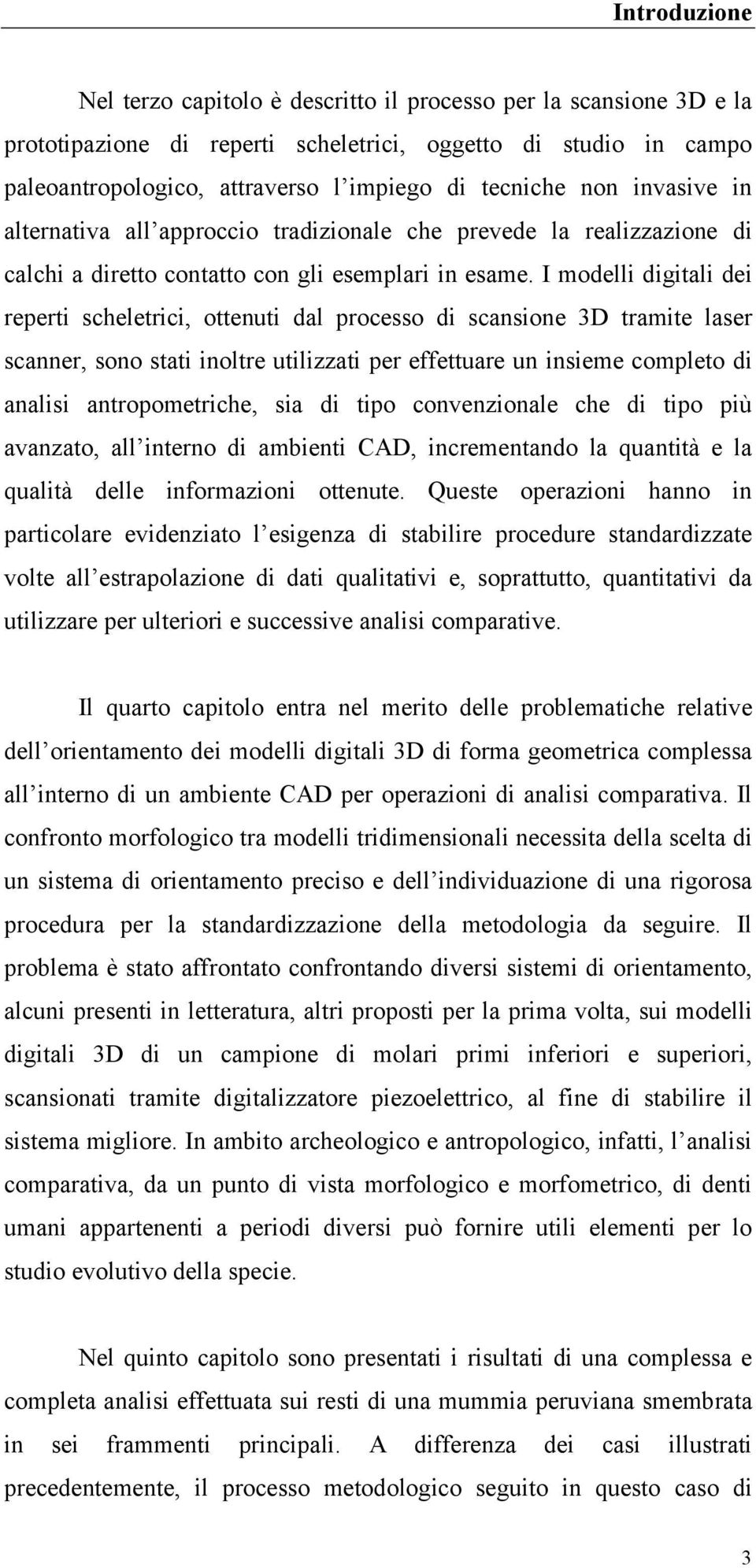 I modelli digitali dei reperti scheletrici, ottenuti dal processo di scansione 3D tramite laser scanner, sono stati inoltre utilizzati per effettuare un insieme completo di analisi antropometriche,