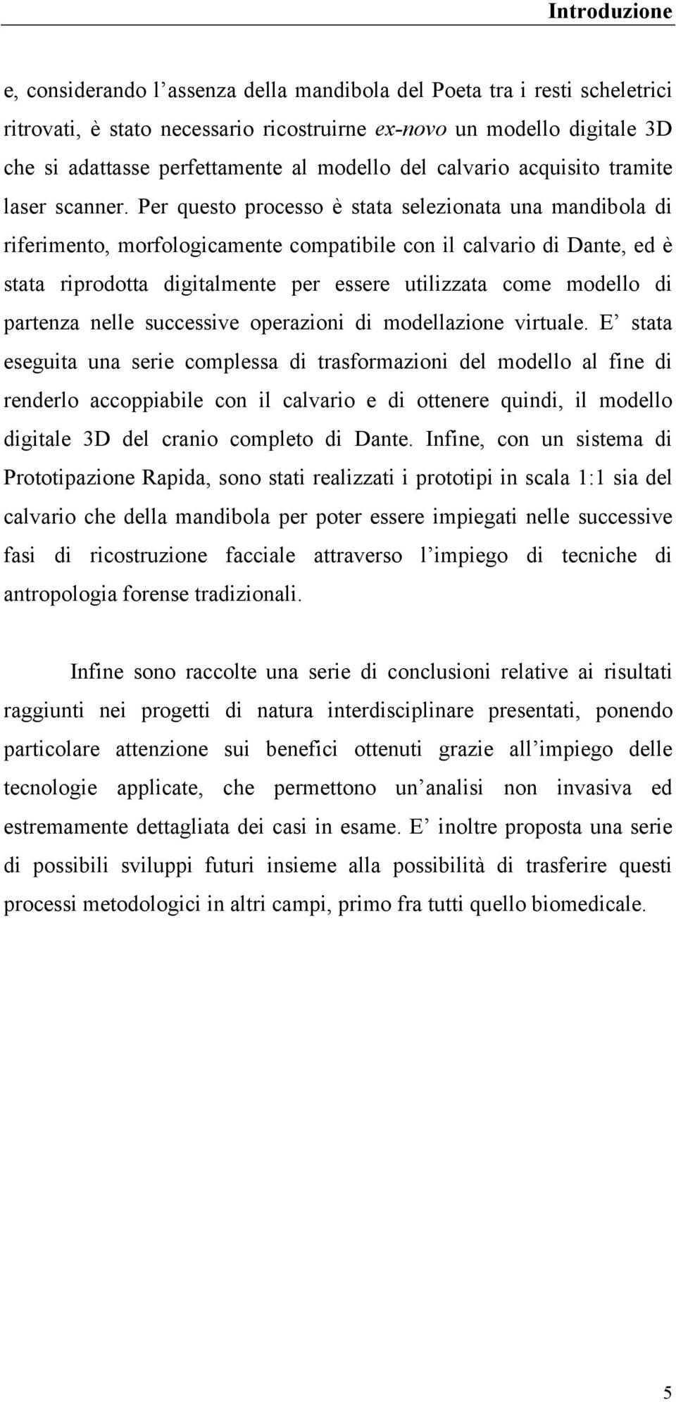 Per questo processo è stata selezionata una mandibola di riferimento, morfologicamente compatibile con il calvario di Dante, ed è stata riprodotta digitalmente per essere utilizzata come modello di