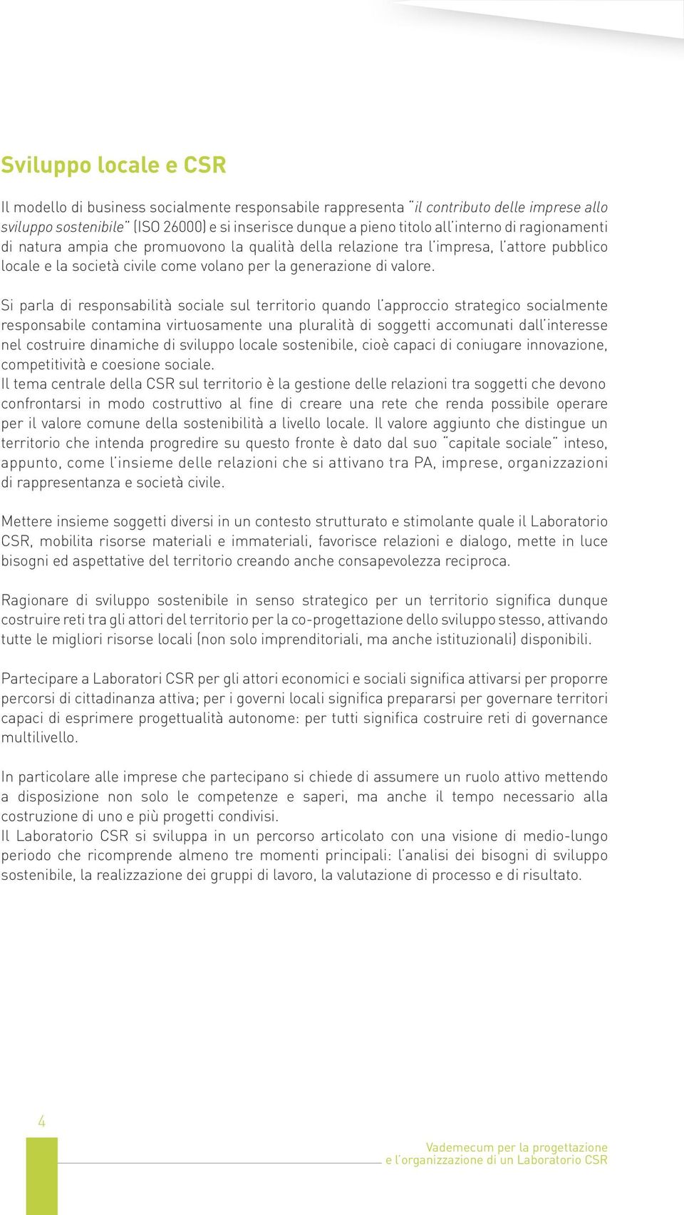 Si parla di responsabilità sociale sul territorio quando l approccio strategico socialmente responsabile contamina virtuosamente una pluralità di soggetti accomunati dall interesse nel costruire