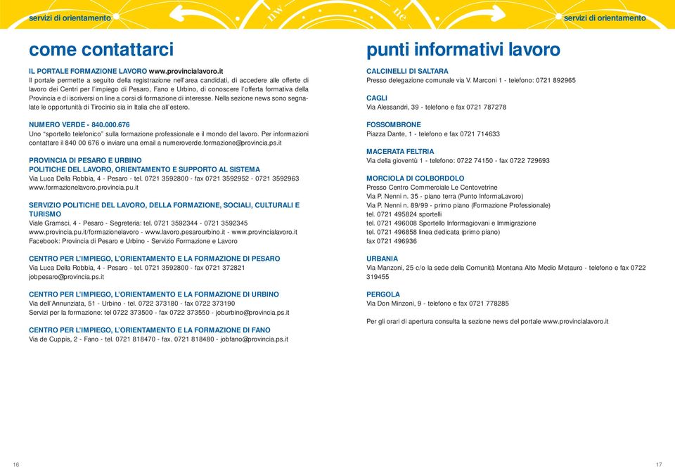 Provincia e di iscriversi on line a corsi di formazione di interesse. Nella sezione news sono segnalate le opportunità di Tirocinio sia in Italia che all estero. NUMERO VERDE - 840.000.