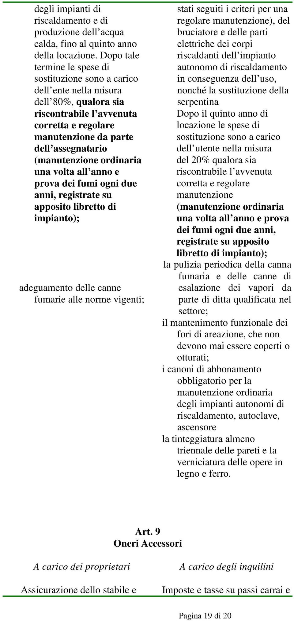 (manutenzione ordinaria una volta all anno e prova dei fumi ogni due anni, registrate su apposito libretto di impianto); adeguamento delle canne fumarie alle norme vigenti; stati seguiti i criteri