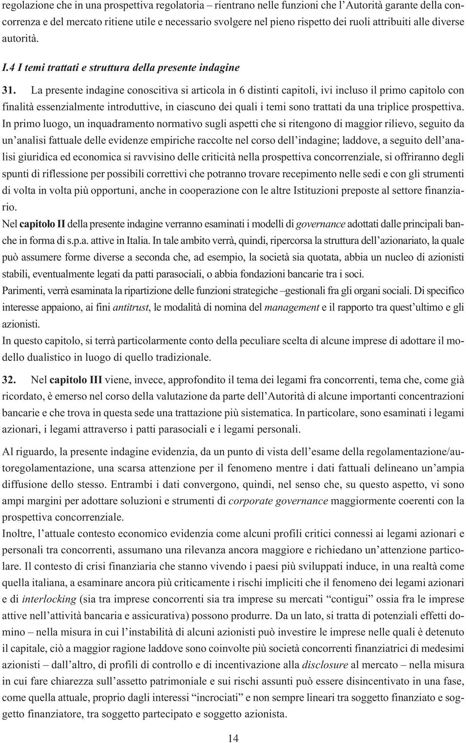 La presente indagine conoscitiva si articola in 6 distinti capitoli, ivi incluso il primo capitolo con finalità essenzialmente introduttive, in ciascuno dei quali i temi sono trattati da una triplice