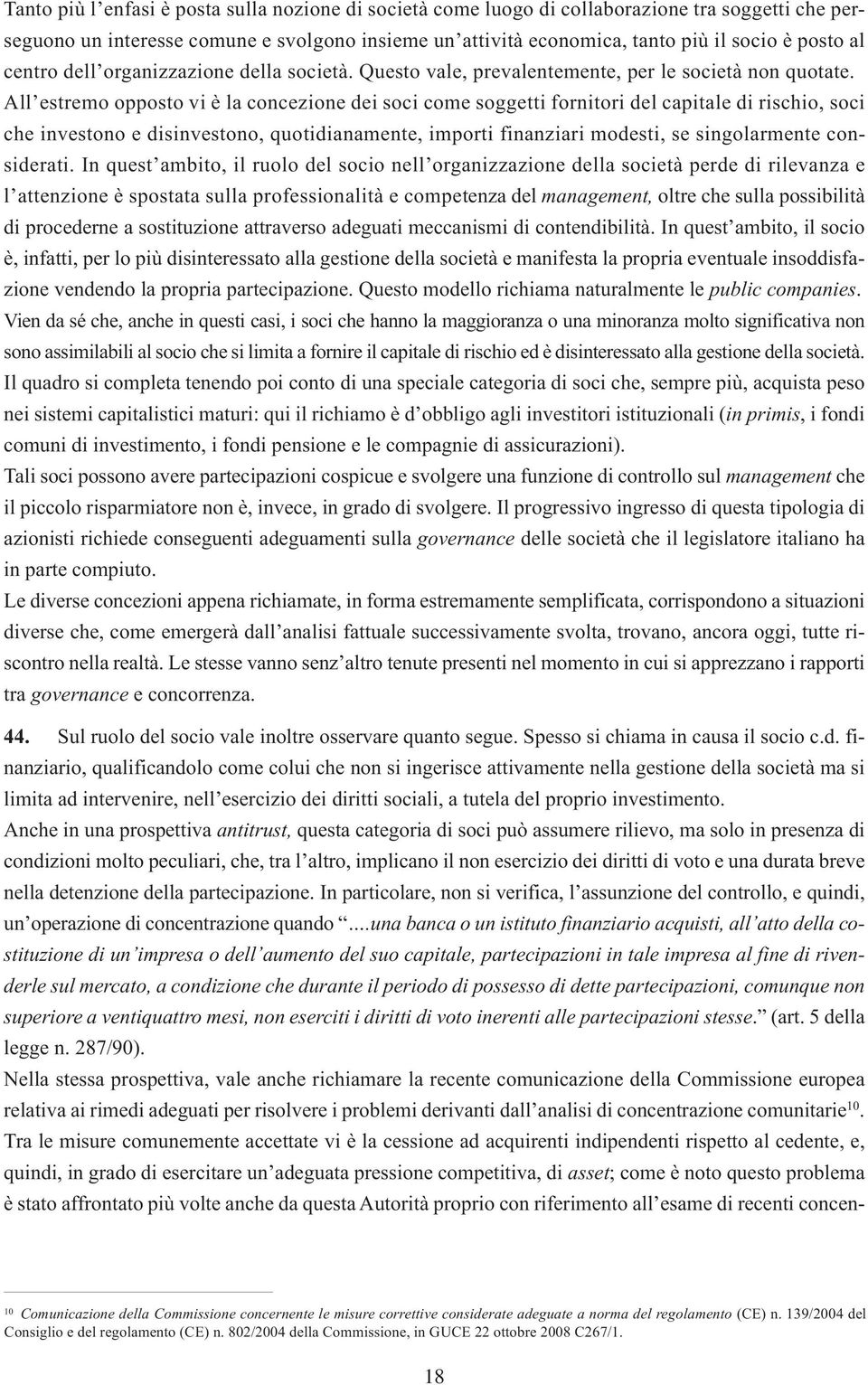 All estremo opposto vi è la concezione dei soci come soggetti fornitori del capitale di rischio, soci che investono e disinvestono, quotidianamente, importi finanziari modesti, se singolarmente