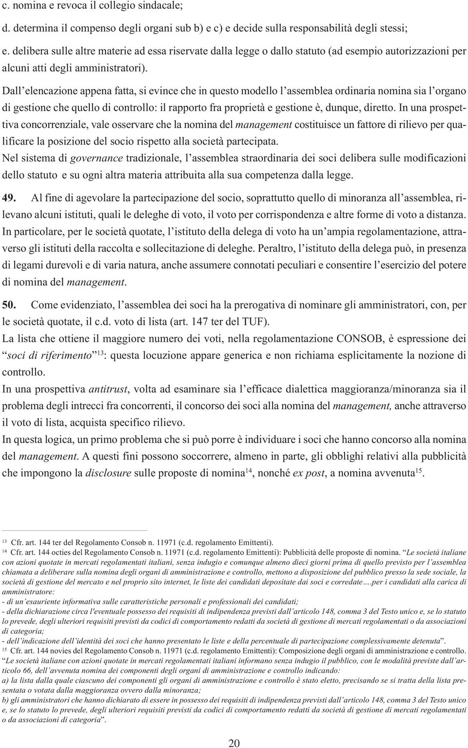 Dall elencazione appena fatta, si evince che in questo modello l assemblea ordinaria nomina sia l organo di gestione che quello di controllo: il rapporto fra proprietà e gestione è, dunque, diretto.