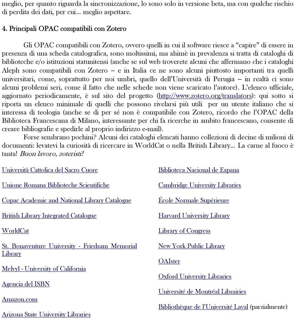 in prevalenza si tratta di cataloghi di biblioteche e/o istituzioni statunitensi (anche se sul web troverete alcuni che affermano che i cataloghi Aleph sono compatibili con Zotero e in Italia ce ne