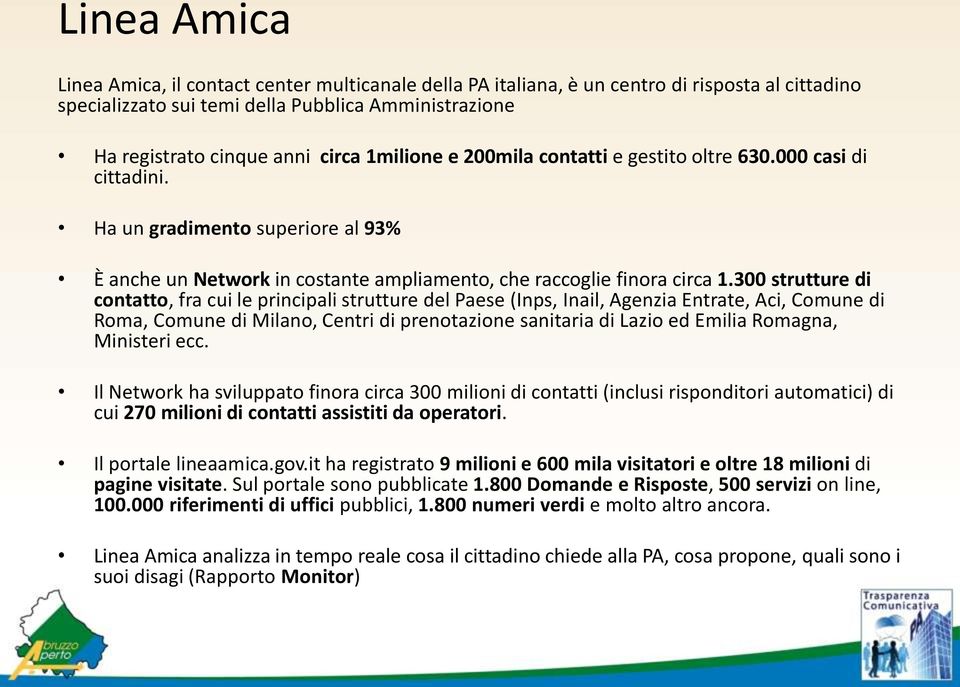 300 strutture di contatto, fra cui le principali strutture del Paese (Inps, Inail, Agenzia Entrate, Aci, Comune di Roma, Comune di Milano, Centri di prenotazione sanitaria di Lazio ed Emilia Romagna,