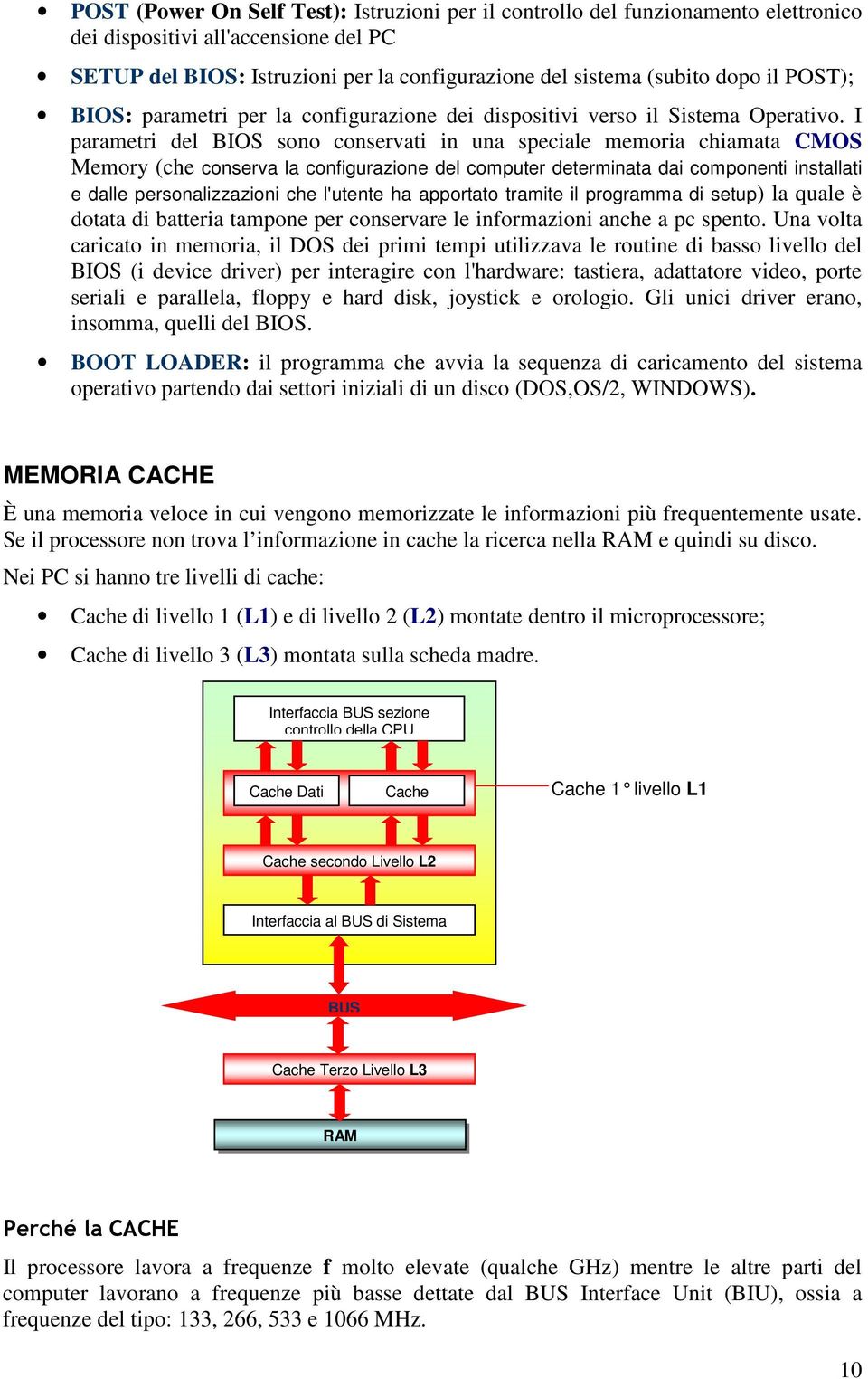 I parametri del BIOS sono conservati in una speciale memoria chiamata CMOS Memory (che conserva la configurazione del computer determinata dai componenti installati e dalle personalizzazioni che