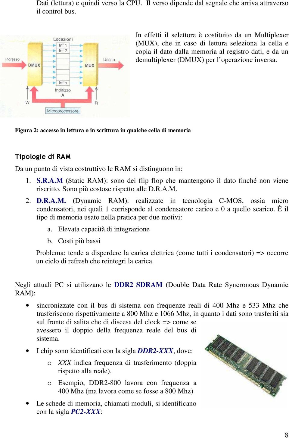 inversa. Figura 2: accesso in lettura o in scrittura in qualche cella di memoria Tipologie di RAM Da un punto di vista costruttivo le RAM si distinguono in: 1. S.R.A.M (Static RAM): sono dei flip flop che mantengono il dato finché non viene riscritto.