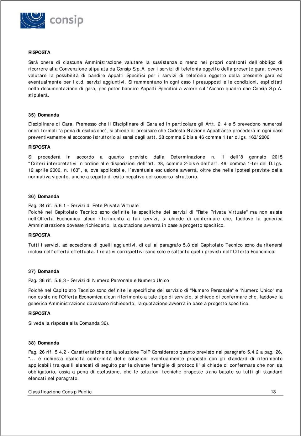 per i servizi di telefonia oggetto della presente gara, ovvero valutare la possibilità di bandire Appalti Specifici per i servizi di telefonia oggetto della presente gara ed eventualmente per i c.d. servizi aggiuntivi.