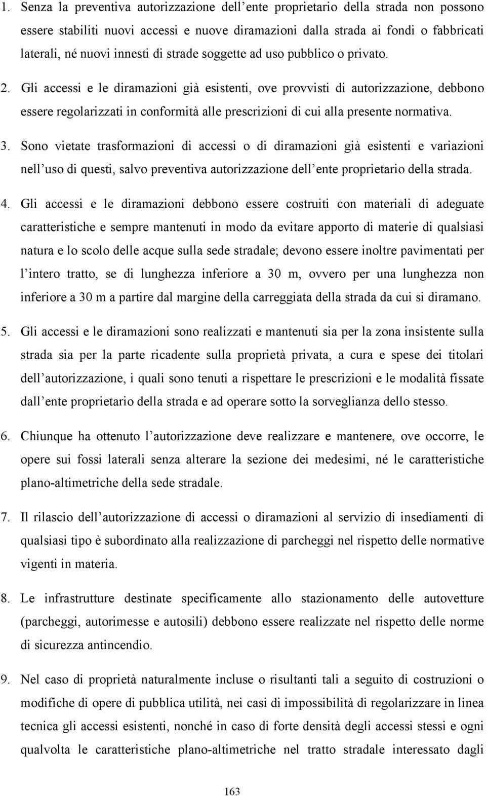 Gli accessi e le diramazioni già esistenti, ove provvisti di autorizzazione, debbono essere regolarizzati in conformità alle prescrizioni di cui alla presente normativa. 3.