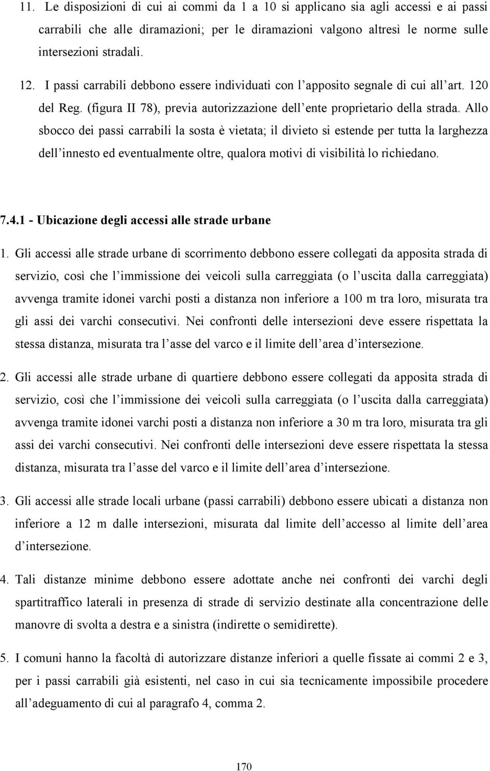 Allo sbocco dei passi carrabili la sosta è vietata; il divieto si estende per tutta la larghezza dell innesto ed eventualmente oltre, qualora motivi di visibilità lo richiedano. 7.4.