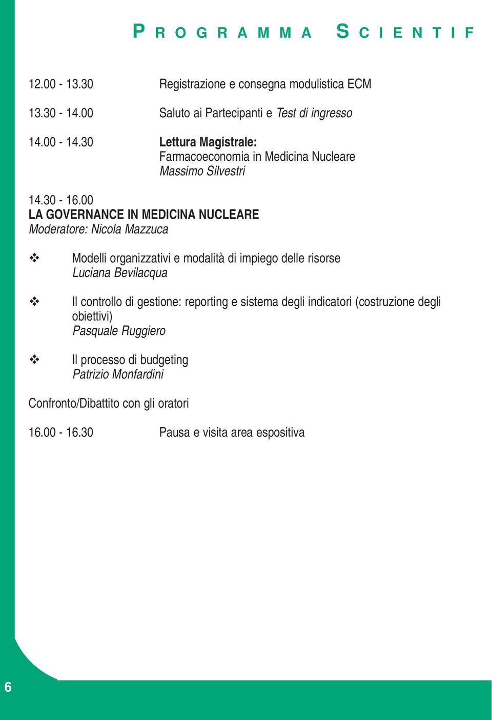 00 LA GOVERNANCE IN MEDICINA NUCLEARE Moderatore: Nicola Mazzuca Modelli organizzativi e modalità di impiego delle risorse Luciana Bevilacqua Il