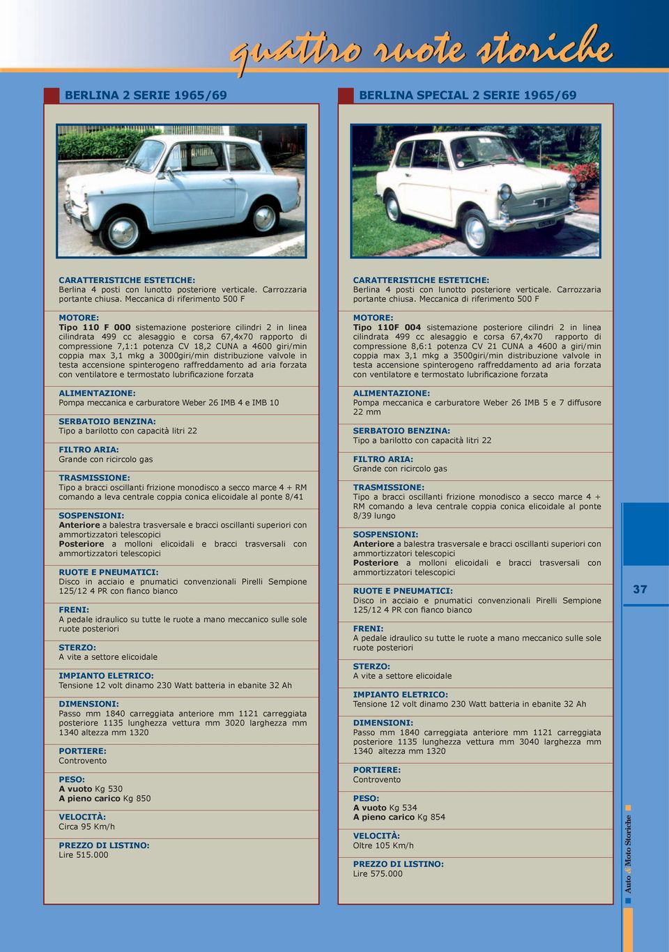 giri/min coppia max 3,1 mkg a 3000giri/min distribuzione valvole in testa accensione spinterogeno raffreddamento ad aria forzata con ventilatore e termostato lubrificazione forzata Pompa meccanica e