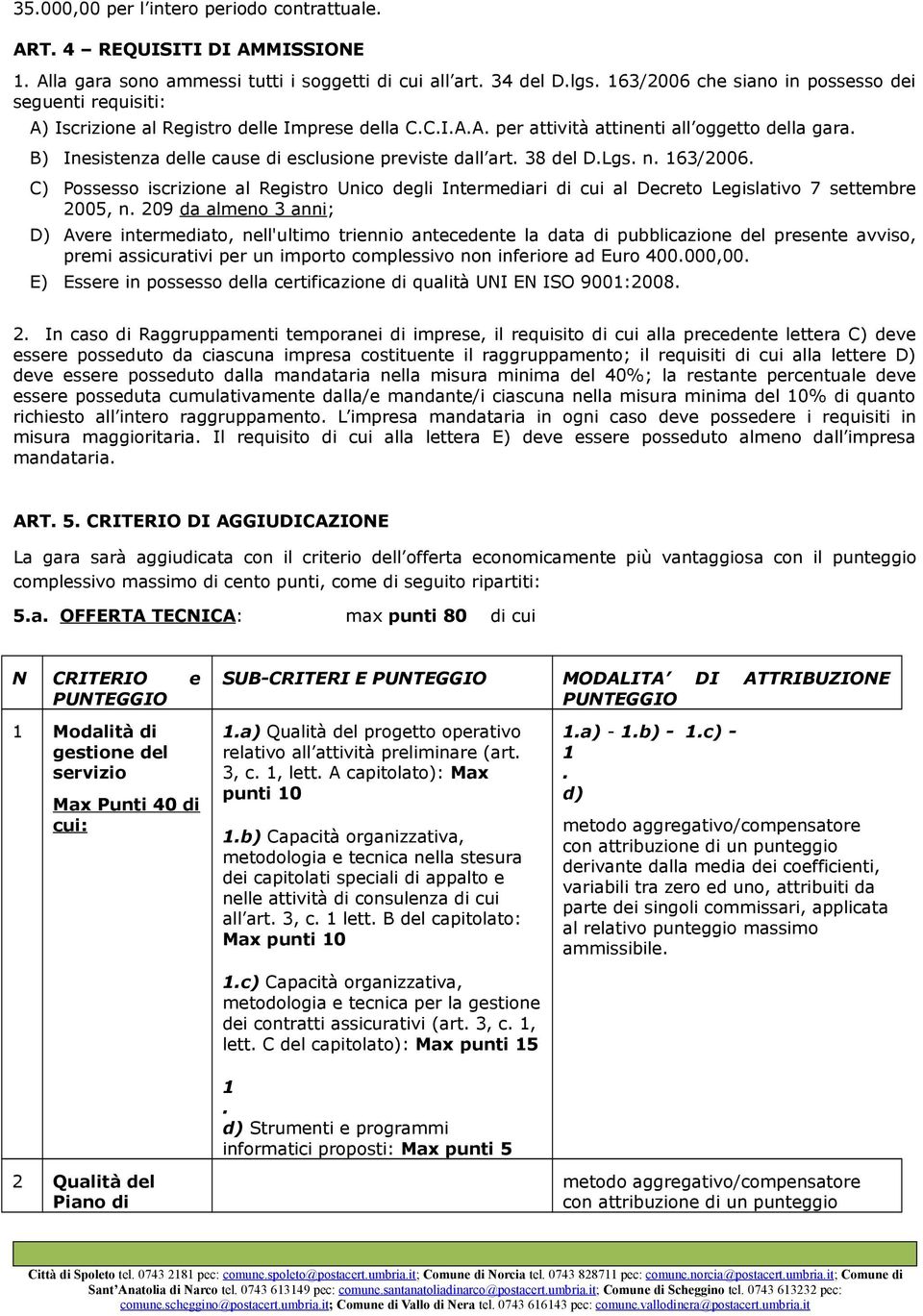 B) Inesistenza delle cause di esclusione previste dall art. 38 del D.Lgs. n. 163/2006. C) Possesso iscrizione al Registro Unico degli Intermediari di cui al Decreto Legislativo 7 settembre 2005, n.