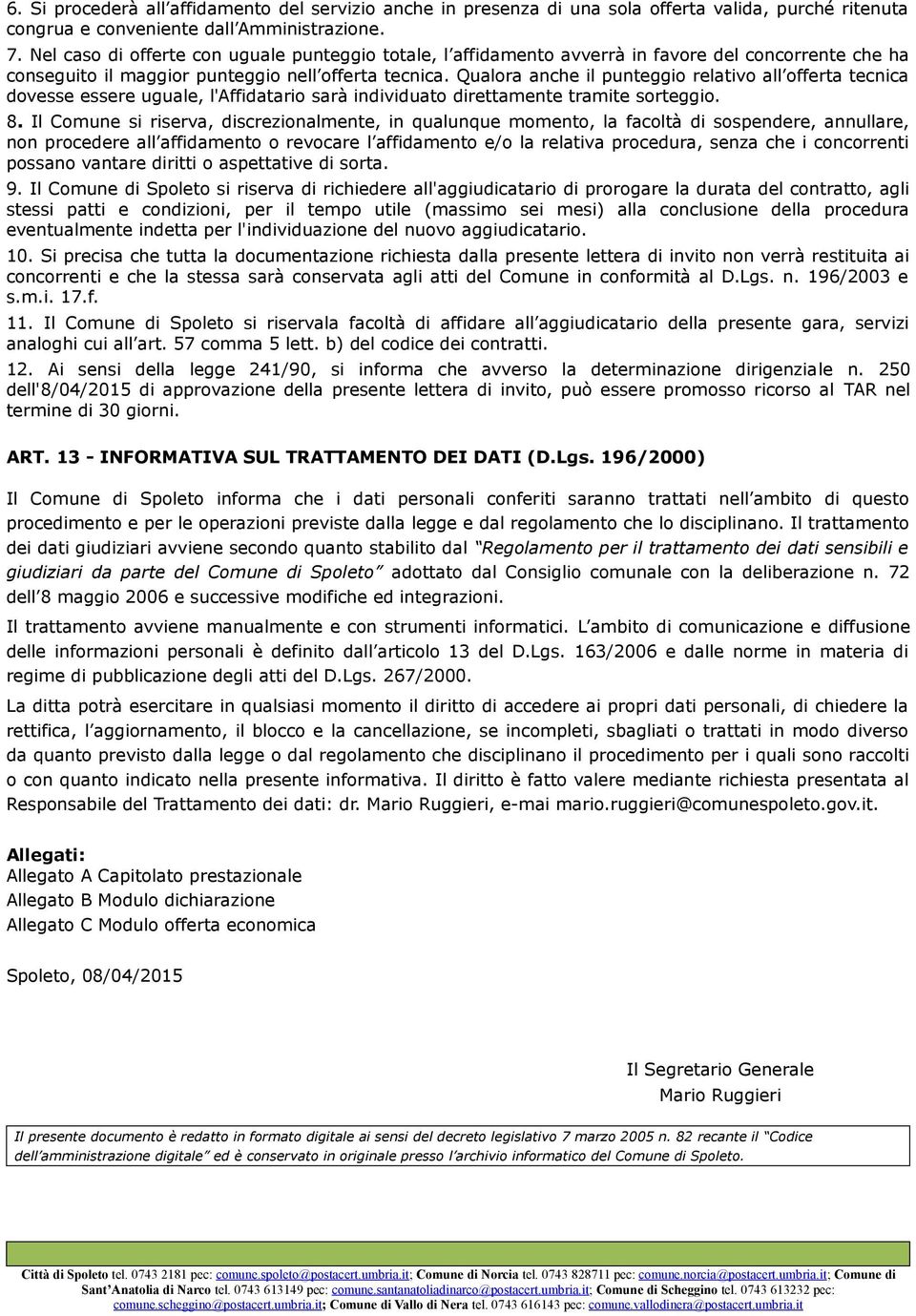 Qualora anche il punteggio relativo all offerta tecnica dovesse essere uguale, l'affidatario sarà individuato direttamente tramite sorteggio. 8.