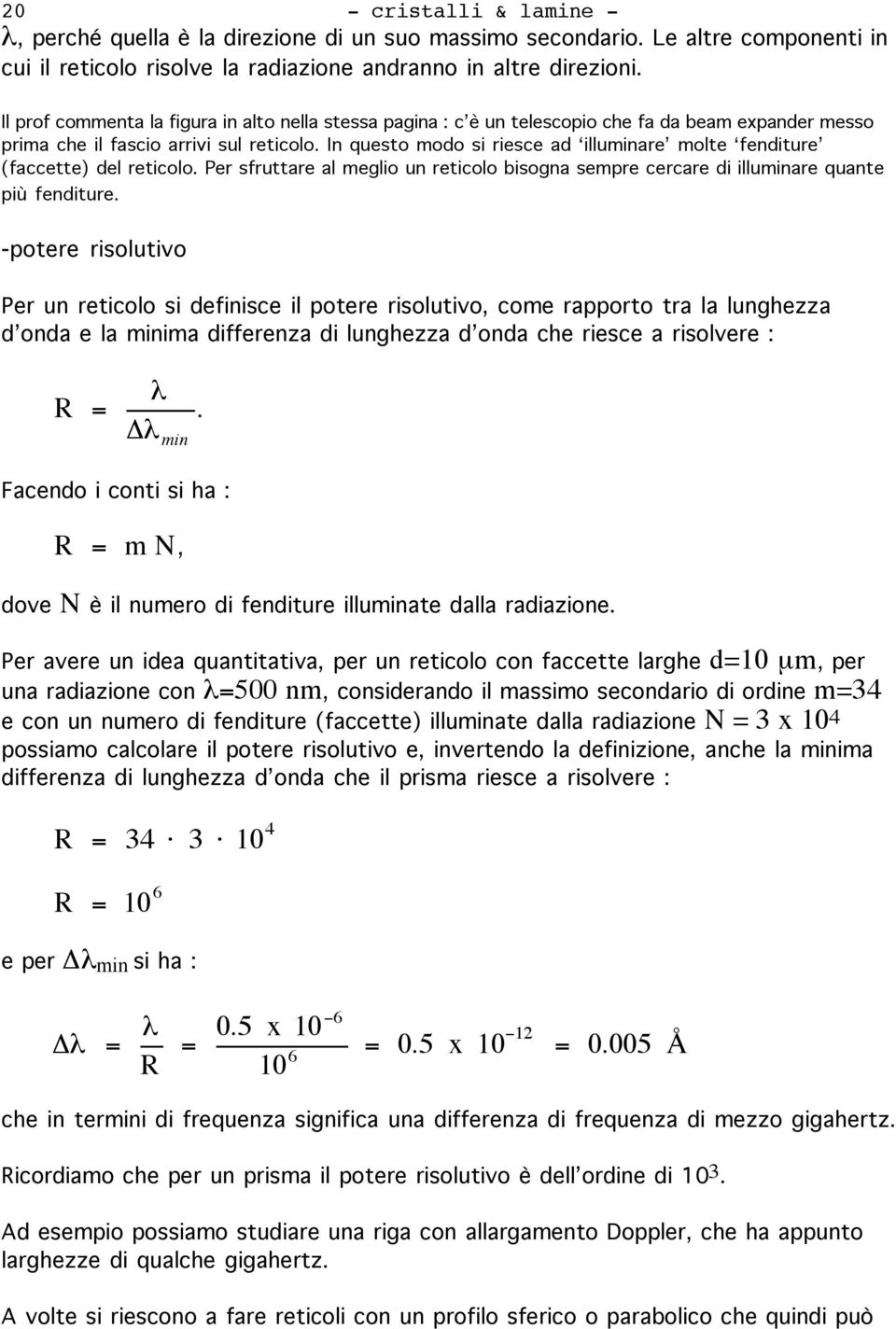 In questo modo si riesce ad illuminare molte fenditure (faccette) del reticolo. Per sfruttare al meglio un reticolo bisogna sempre cercare di illuminare quante più fenditure.