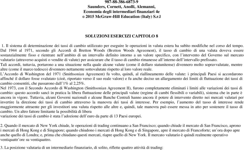 Dal 1944 al 1971, secondo gli Accordi di Bretton Woods (Bretton Woods Agreement), il tasso di cambio di una valuta doveva essere sostanzialmente fisso e rientrare nell ambito di un intervallo