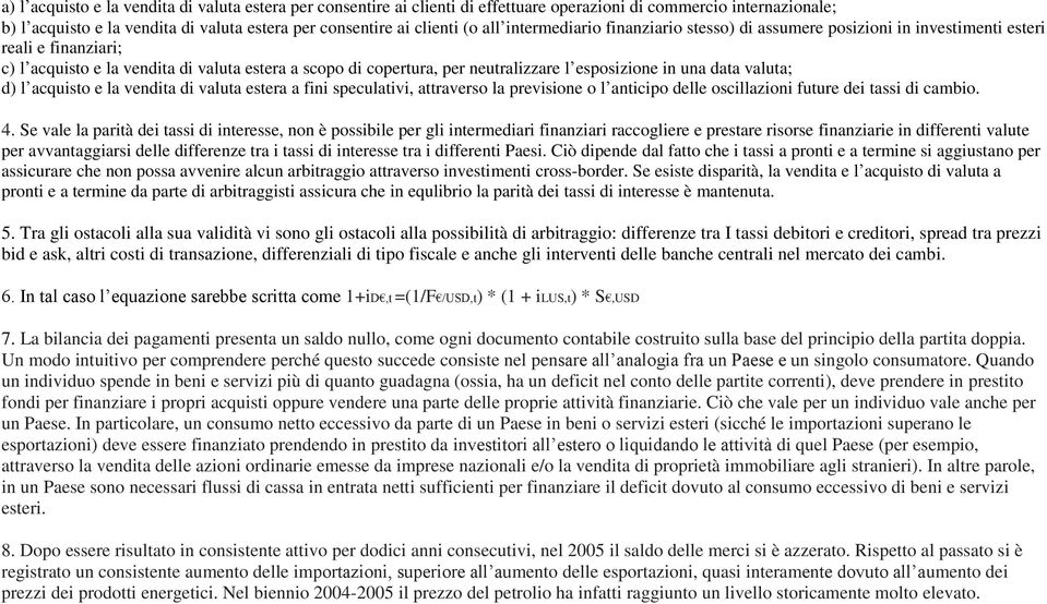 esposizione in una data valuta; d) l acquisto e la vendita di valuta estera a fini speculativi, attraverso la previsione o l anticipo delle oscillazioni future dei tassi di cambio. 4.