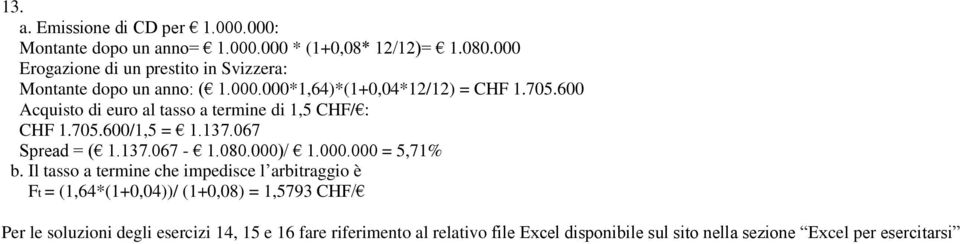 600 Acquisto di euro al tasso a termine di 1,5 CHF/ : CHF 1.705.600/1,5 = 1.137.067 Spread = ( 1.137.067-1.080.000)/ 1.000.000 = 5,71% b.