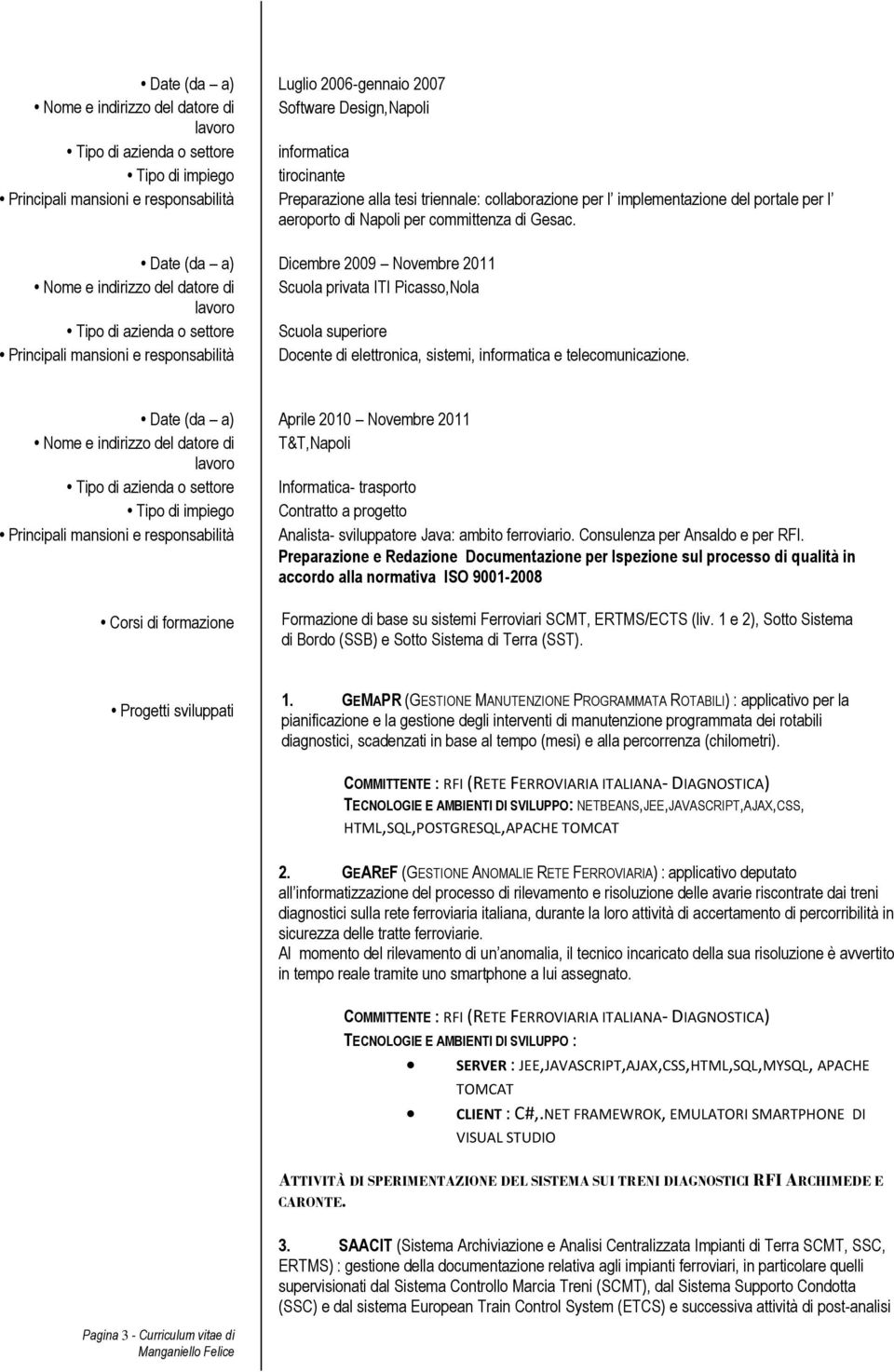 Date (da a) Dicembre 2009 Novembre 2011 Nome e indirizzo del datore di Scuola privata ITI Picasso,Nola Tipo di azienda o settore Scuola superiore Principali mansioni e responsabilità Docente di