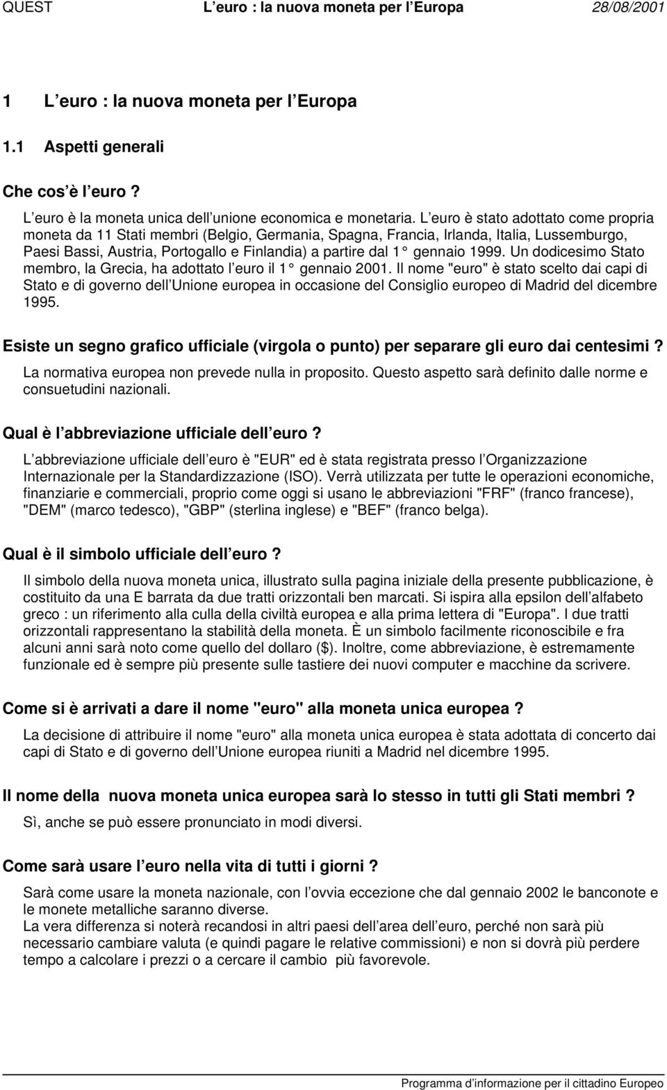 1999. Un dodicesimo Stato membro, la Grecia, ha adottato l euro il 1 gennaio 2001.