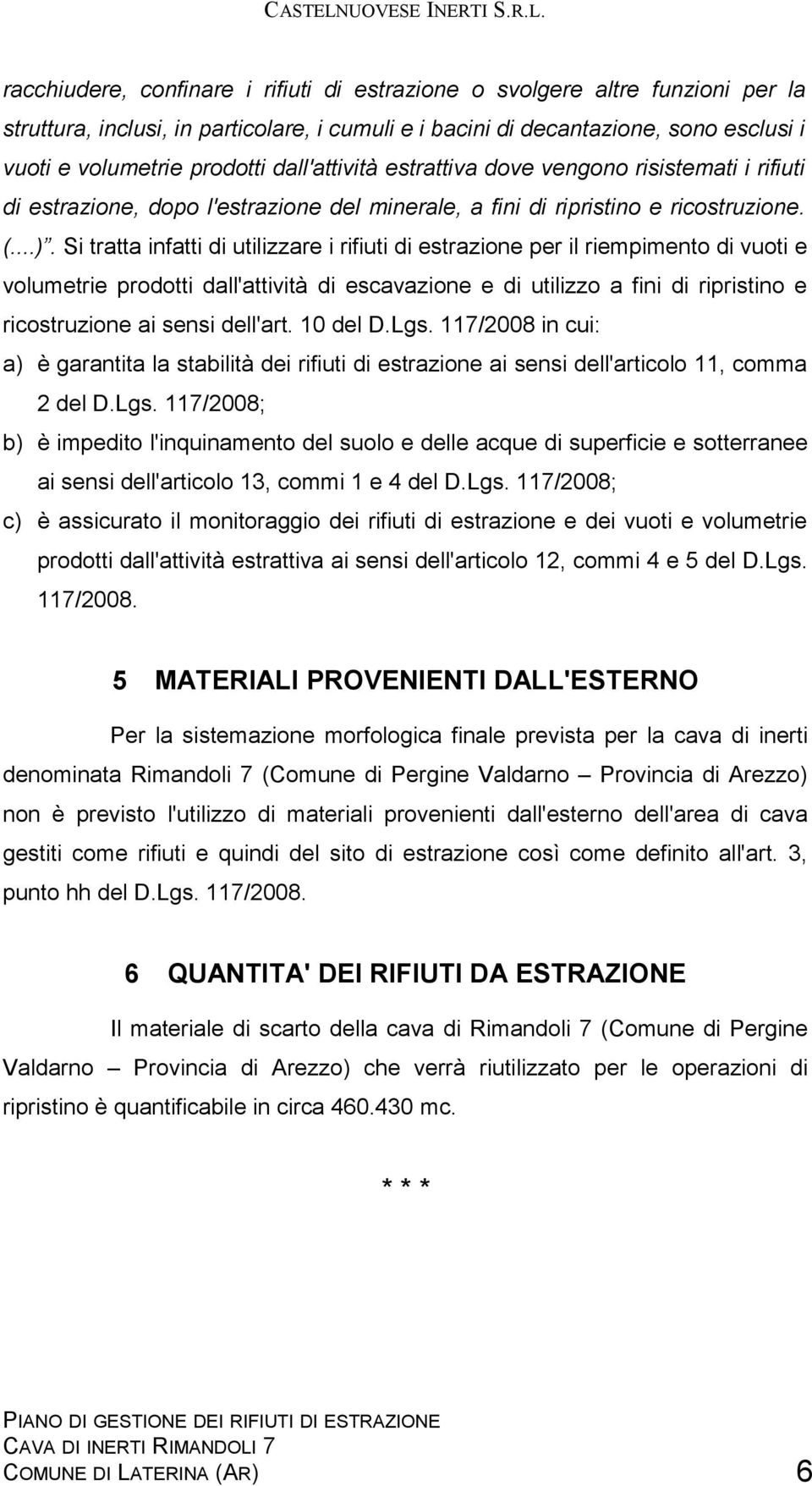 Si tratta infatti di utilizzare i rifiuti di estrazione per il riempimento di vuoti e volumetrie prodotti dall'attività di escavazione e di utilizzo a fini di ripristino e ricostruzione ai sensi