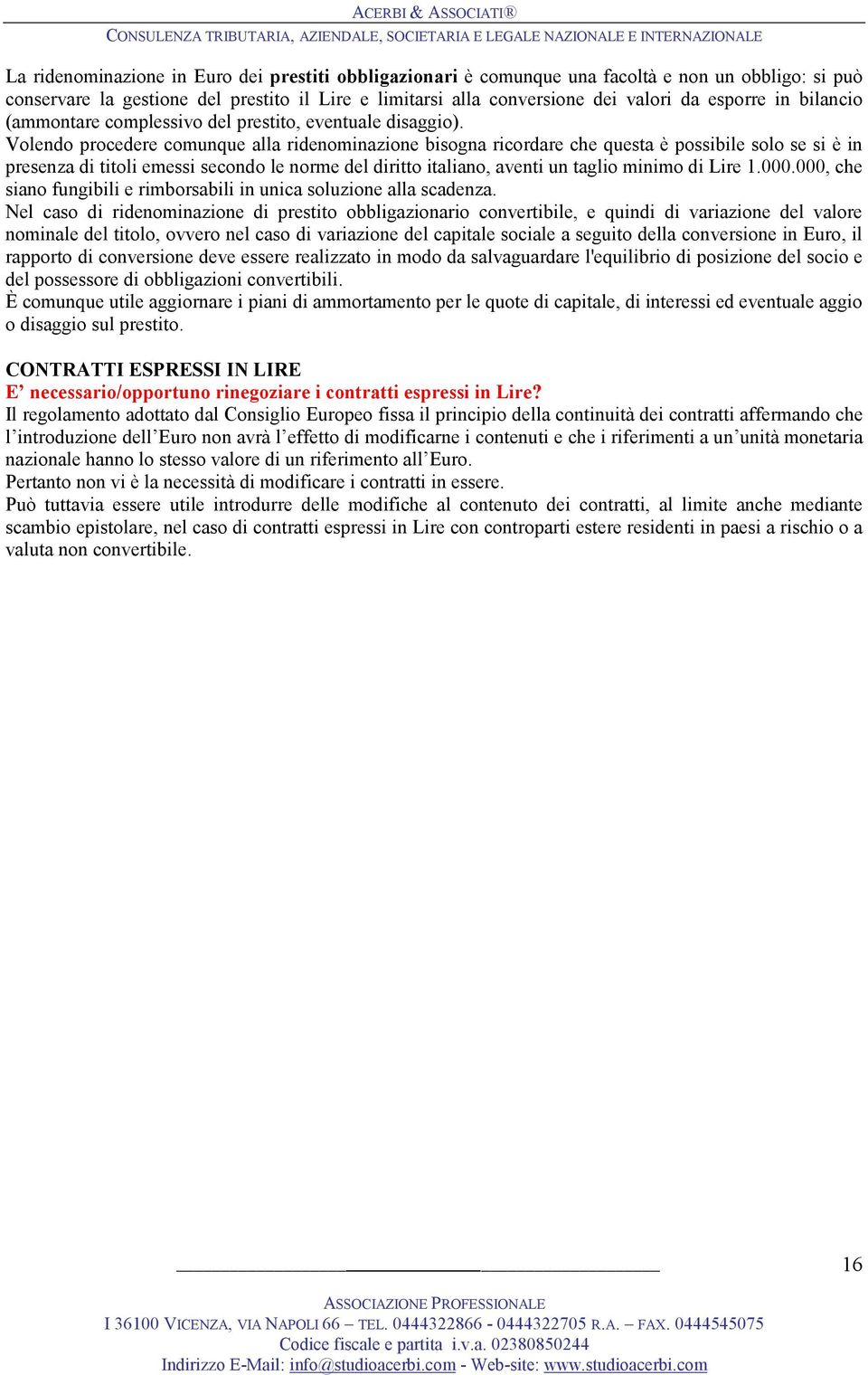 Volendo procedere comunque alla ridenominazione bisogna ricordare che questa è possibile solo se si è in presenza di titoli emessi secondo le norme del diritto italiano, aventi un taglio minimo di