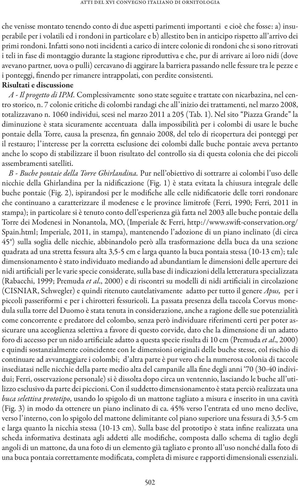 Infatti sono noti incidenti a carico di intere colonie di rondoni che si sono ritrovati i teli in fase di montaggio durante la stagione riproduttiva e che, pur di arrivare ai loro nidi (dove avevano