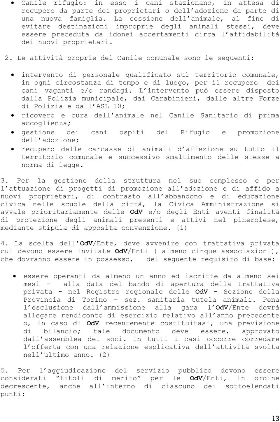 Le attività proprie del Canile comunale sono le seguenti: intervento di personale qualificato sul territorio comunale, in ogni circostanza di tempo e di luogo, per il recupero dei cani vaganti e/o