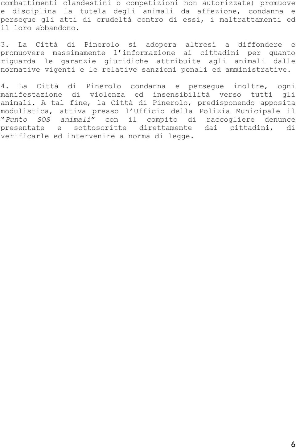 La Città di Pinerolo si adopera altresì a diffondere e promuovere massimamente l informazione ai cittadini per quanto riguarda le garanzie giuridiche attribuite agli animali dalle normative vigenti e