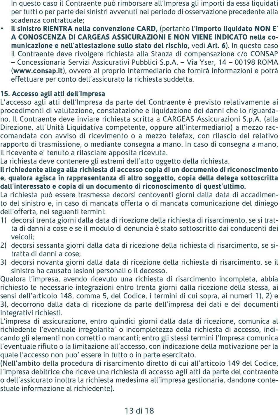 rischio, vedi Art. 6). In questo caso il Contraente deve rivolgere richiesta alla Stanza di compensazione c/o CONSAP Concessionaria Servizi Assicurativi Pubblici S.p.A. Via Yser, 14 00198 ROMA (www.