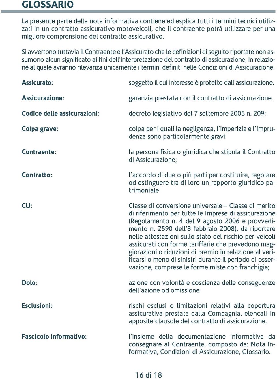 Si avvertono tuttavia il Contraente e l Assicurato che le definizioni di seguito riportate non assumono alcun significato ai fini dell interpretazione del contratto di assicurazione, in relazione al