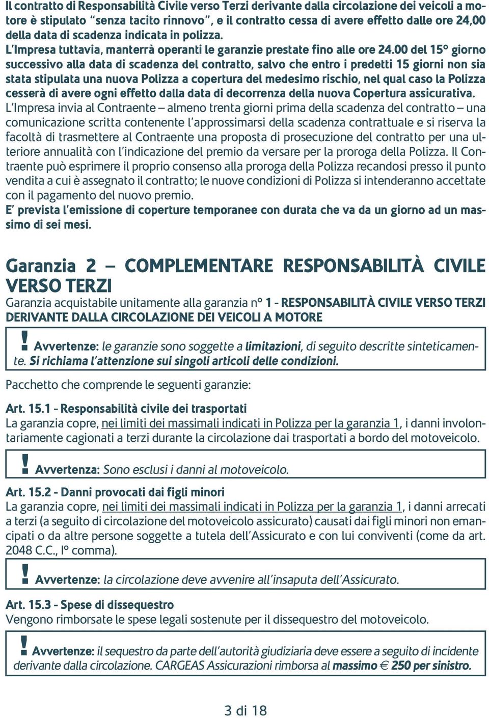 00 del 15 giorno successivo alla data di scadenza del contratto, salvo che entro i predetti 15 giorni non sia stata stipulata una nuova Polizza a copertura del medesimo rischio, nel qual caso la