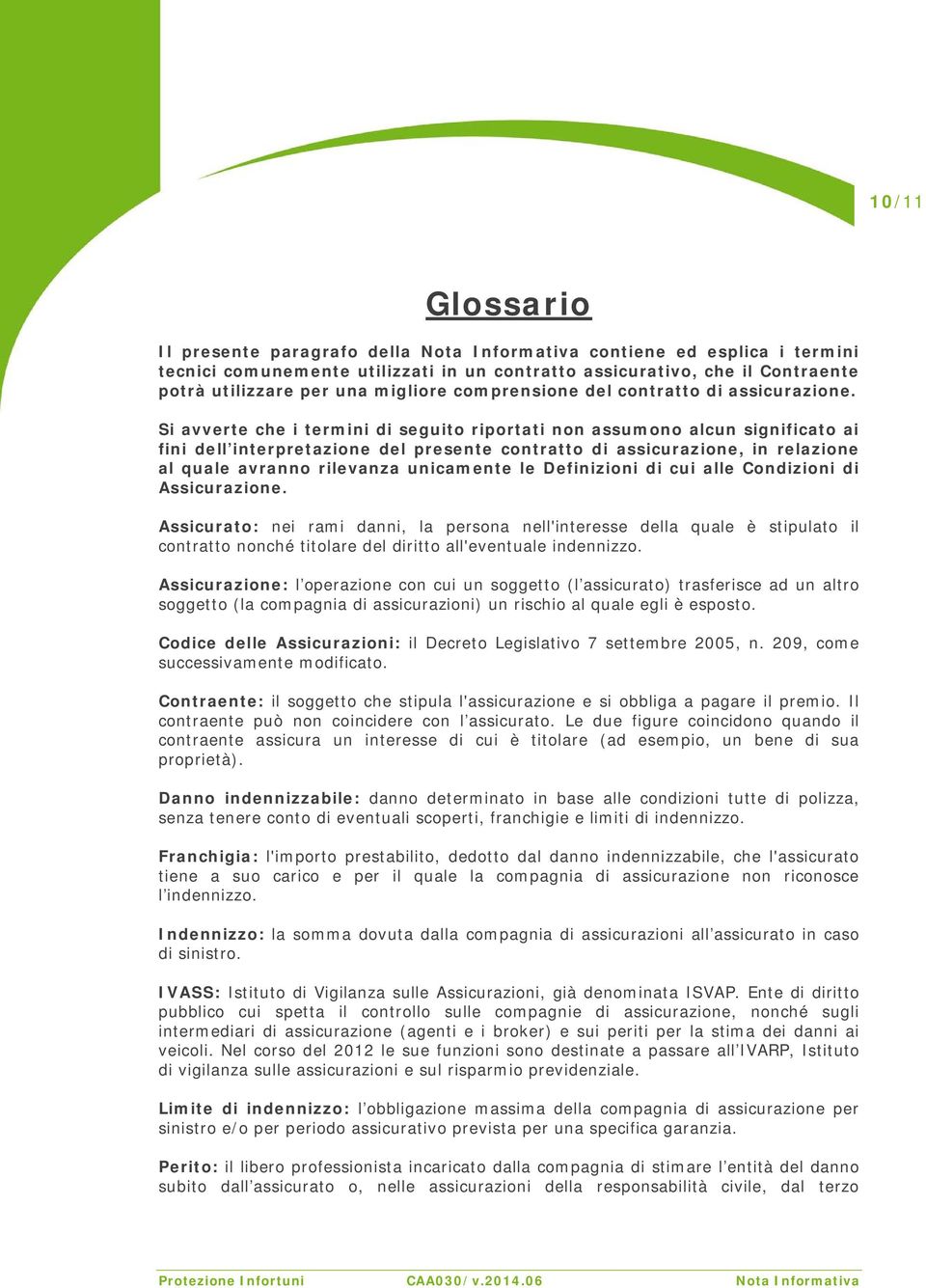 Si avverte che i termini di seguito riportati non assumono alcun significato ai fini dell interpretazione del presente contratto di assicurazione, in relazione al quale avranno rilevanza unicamente