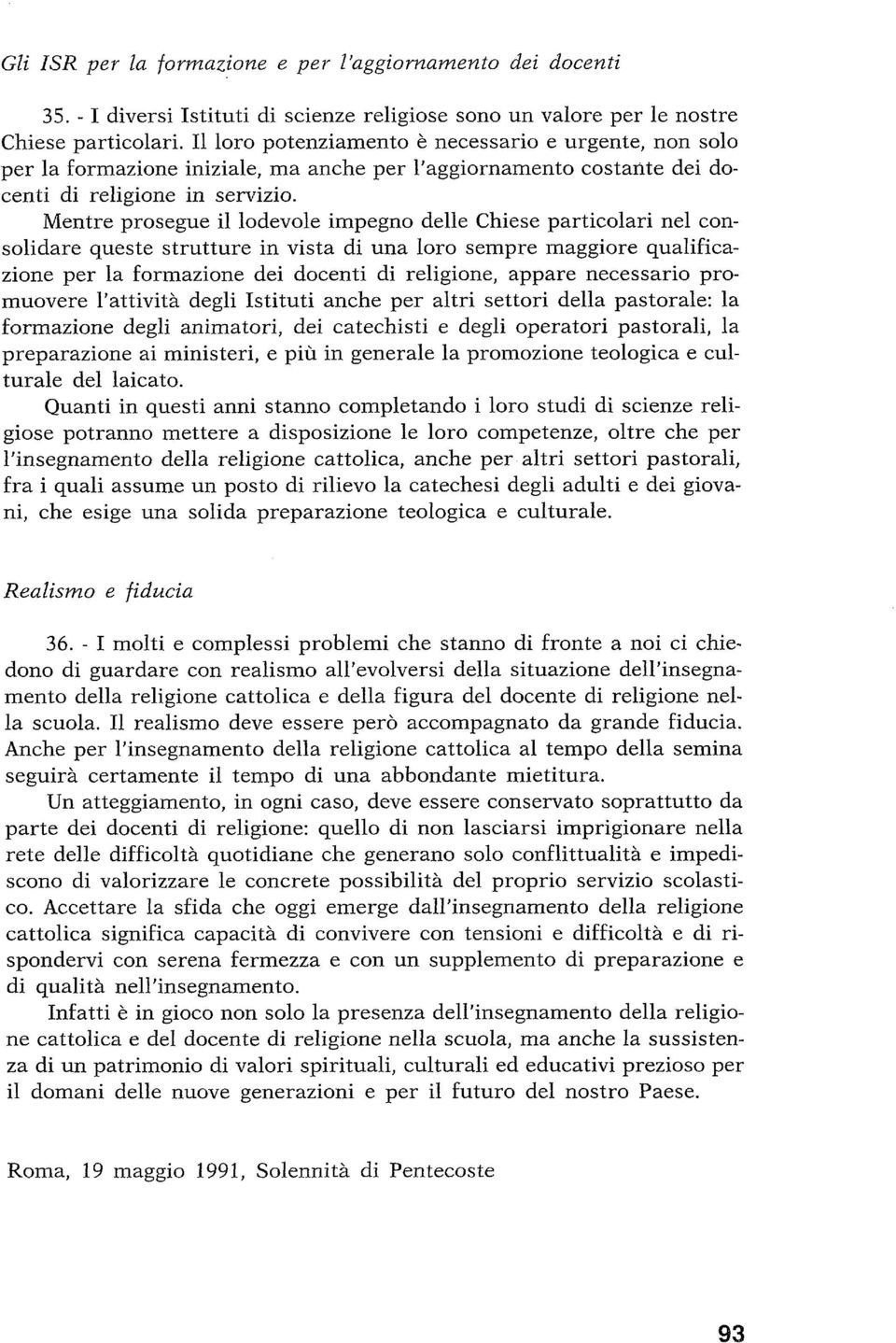 Mentre prosegue il lodevole impegno delle Chiese particolari nel consolidare queste strutture in vista di una loro sempre maggiore qualificazione per la formazione dei docenti di religione, appare